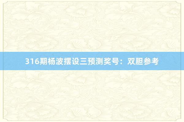 316期杨波摆设三预测奖号:双胆参考